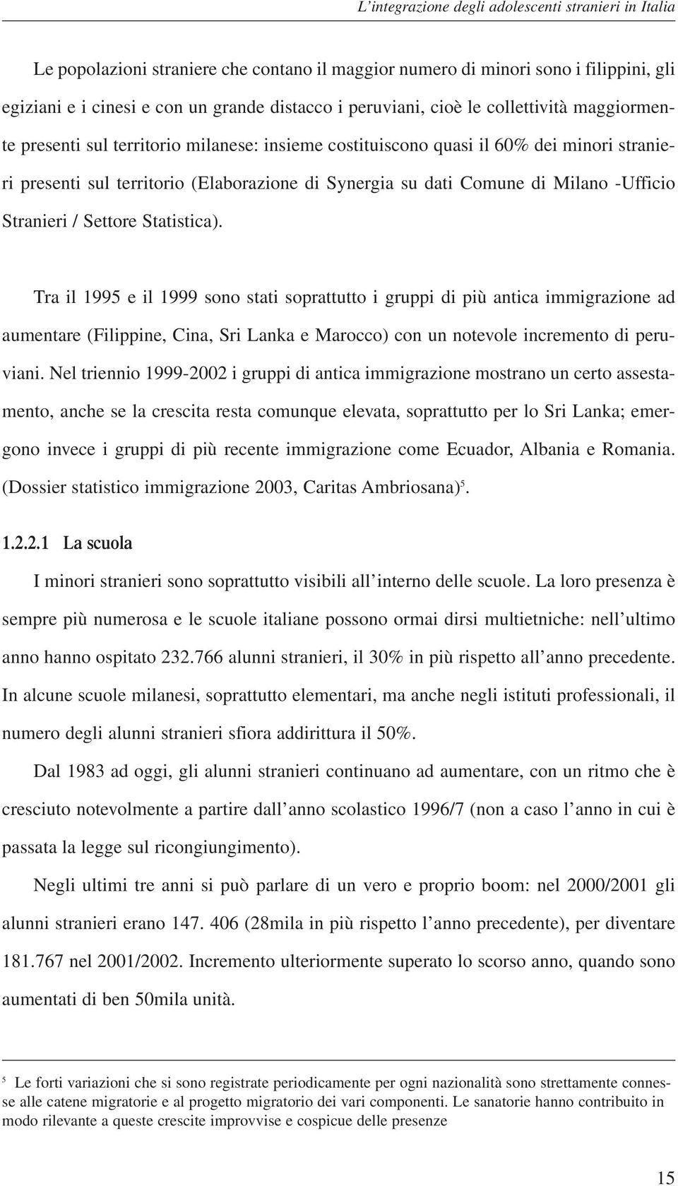 Tra il 1995 e il 1999 sono stati soprattutto i gruppi di più antica immigrazione ad aumentare (Filippine, Cina, Sri Lanka e Marocco) con un notevole incremento di peruviani.