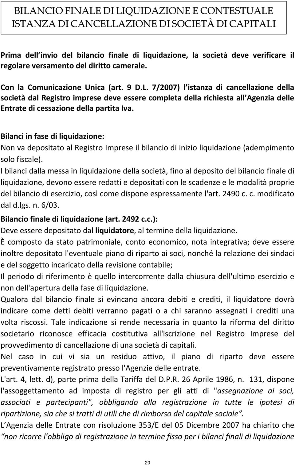 7/2007) l istanza di cancellazione della società dal Registro imprese deve essere completa della richiesta all Agenzia delle Entrate di cessazione della partita Iva.