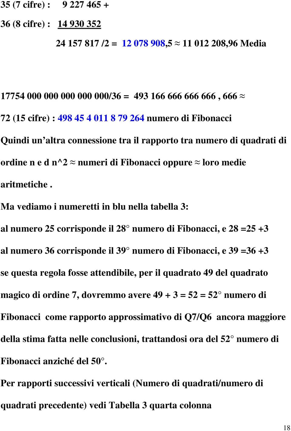 Ma vediamo i numeretti in blu nella tabella 3: al numero 25 corrisponde il 28 numero di Fibonacci, e 28 =25 +3 al numero 36 corrisponde il 39 numero di Fibonacci, e 39 =36 +3 se questa regola fosse