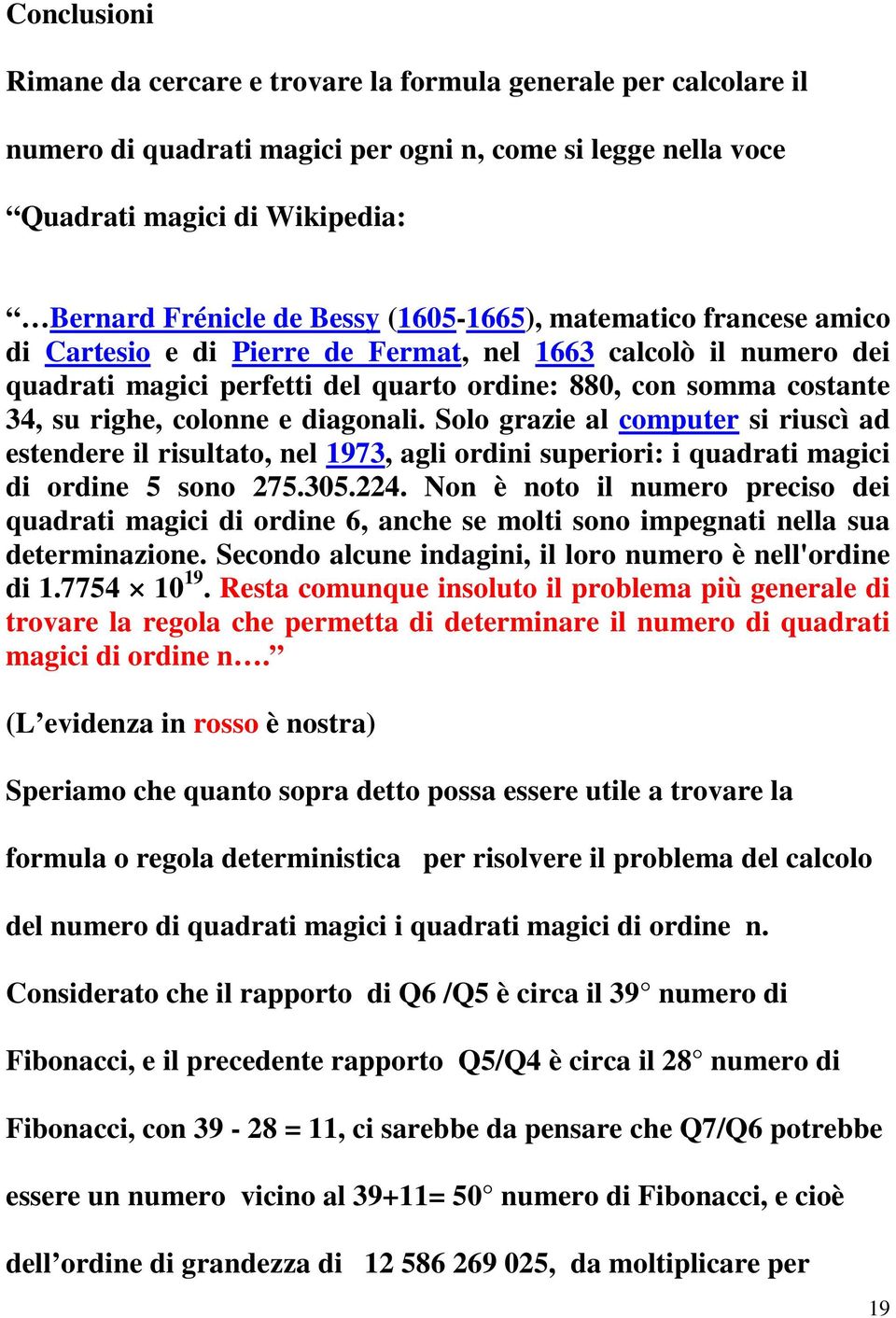 diagonali. Solo grazie al computer si riuscì ad estendere il risultato, nel 1973, agli ordini superiori: i quadrati magici di ordine 5 sono 275.305.224.