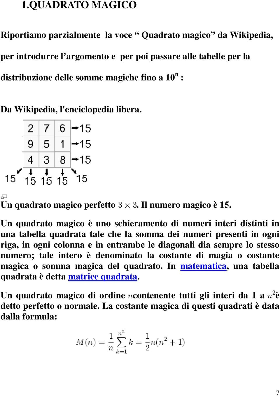 Un quadrato magico è uno schieramento di numeri interi distinti in una tabella quadrata tale che la somma dei numeri presenti in ogni riga, in ogni colonna e in entrambe le diagonali dia sempre lo