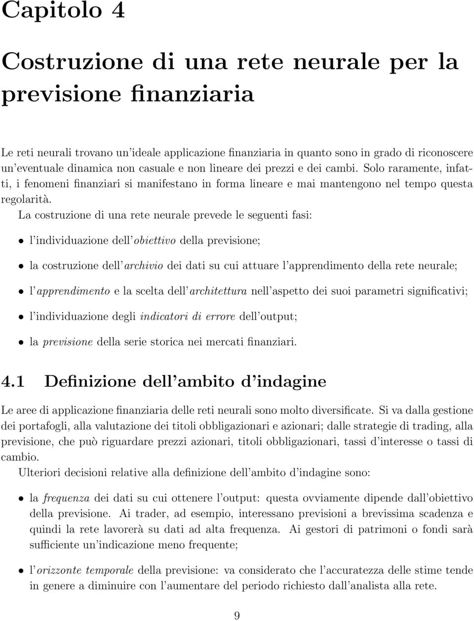 La costruzione di una rete neurale prevede le seguenti fasi: l individuazione dell obiettivo della previsione; la costruzione dell archivio dei dati su cui attuare l apprendimento della rete neurale;