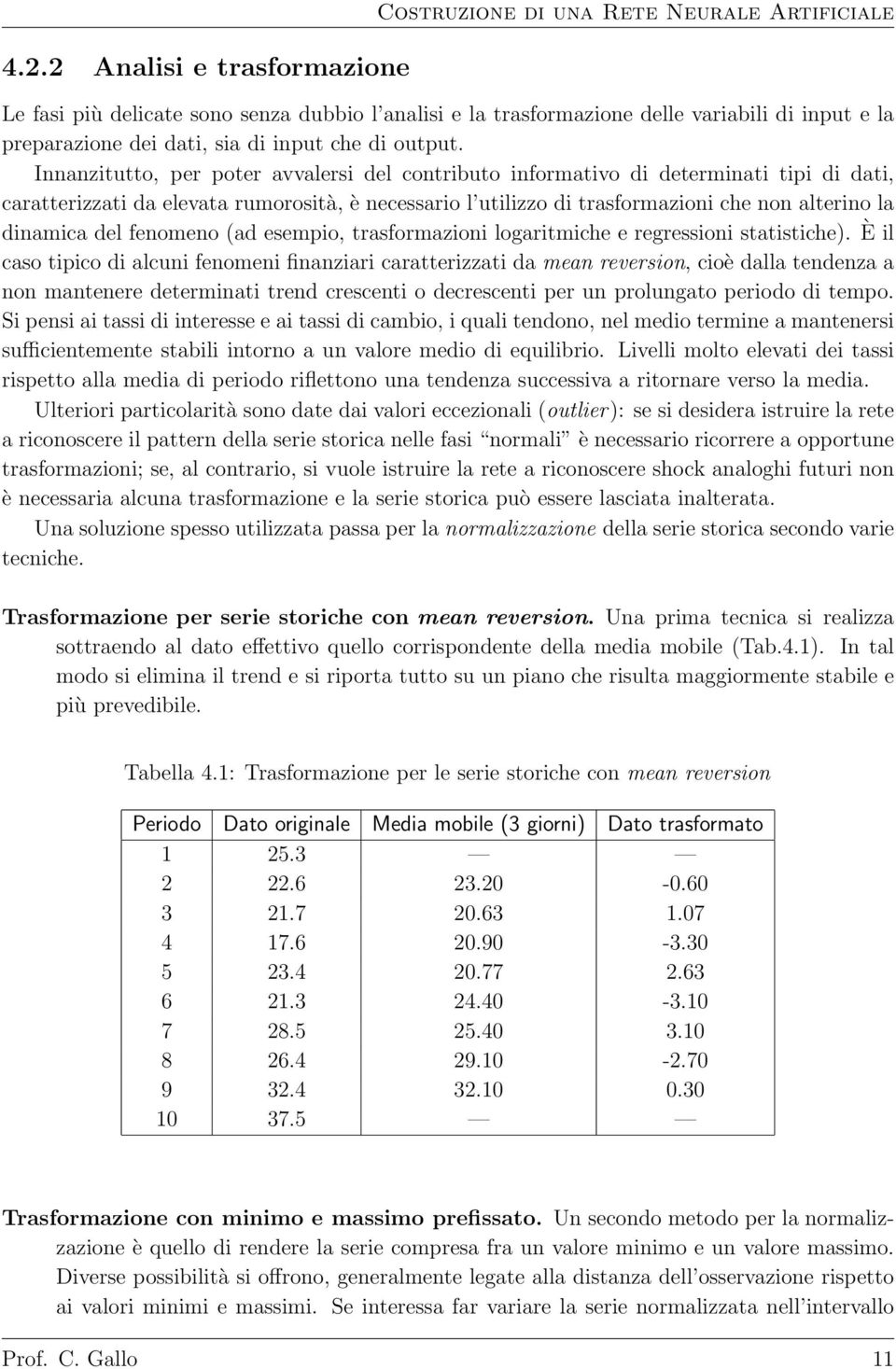 Innanzitutto, per poter avvalersi del contributo informativo di determinati tipi di dati, caratterizzati da elevata rumorosità, è necessario l utilizzo di trasformazioni che non alterino la dinamica