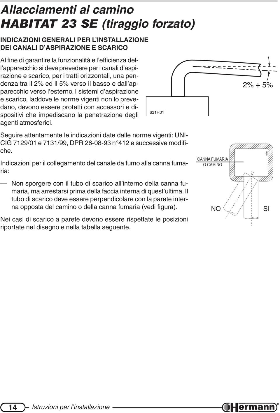 I sistemi d aspirazione e scarico, laddove le norme vigenti non lo prevedano, devono essere protetti con accessori e dispositivi che impediscano la penetrazione degli agenti atmosferici.