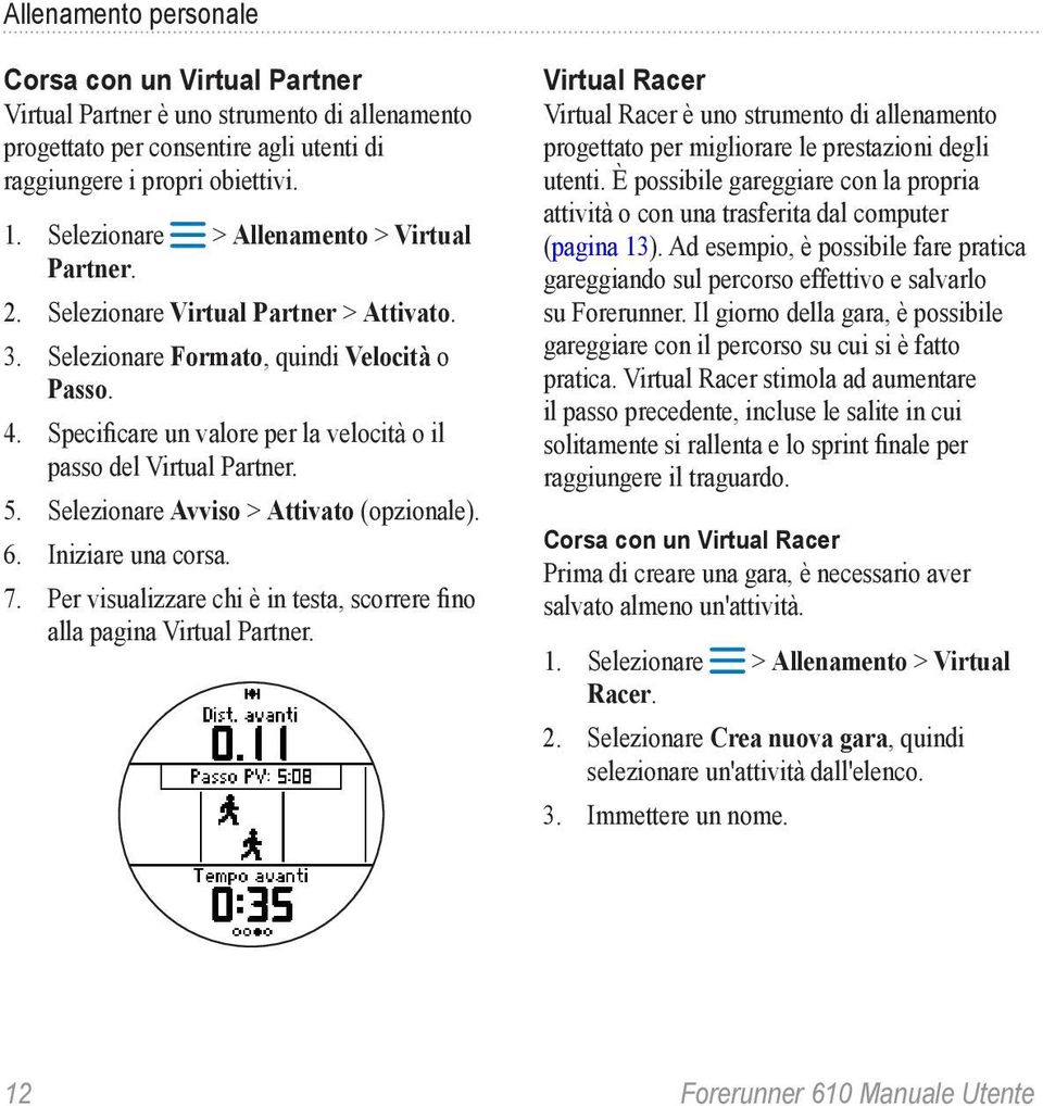 Specificare un valore per la velocità o il passo del Virtual Partner. 5. Selezionare Avviso > Attivato (opzionale). 6. Iniziare una corsa. 7.