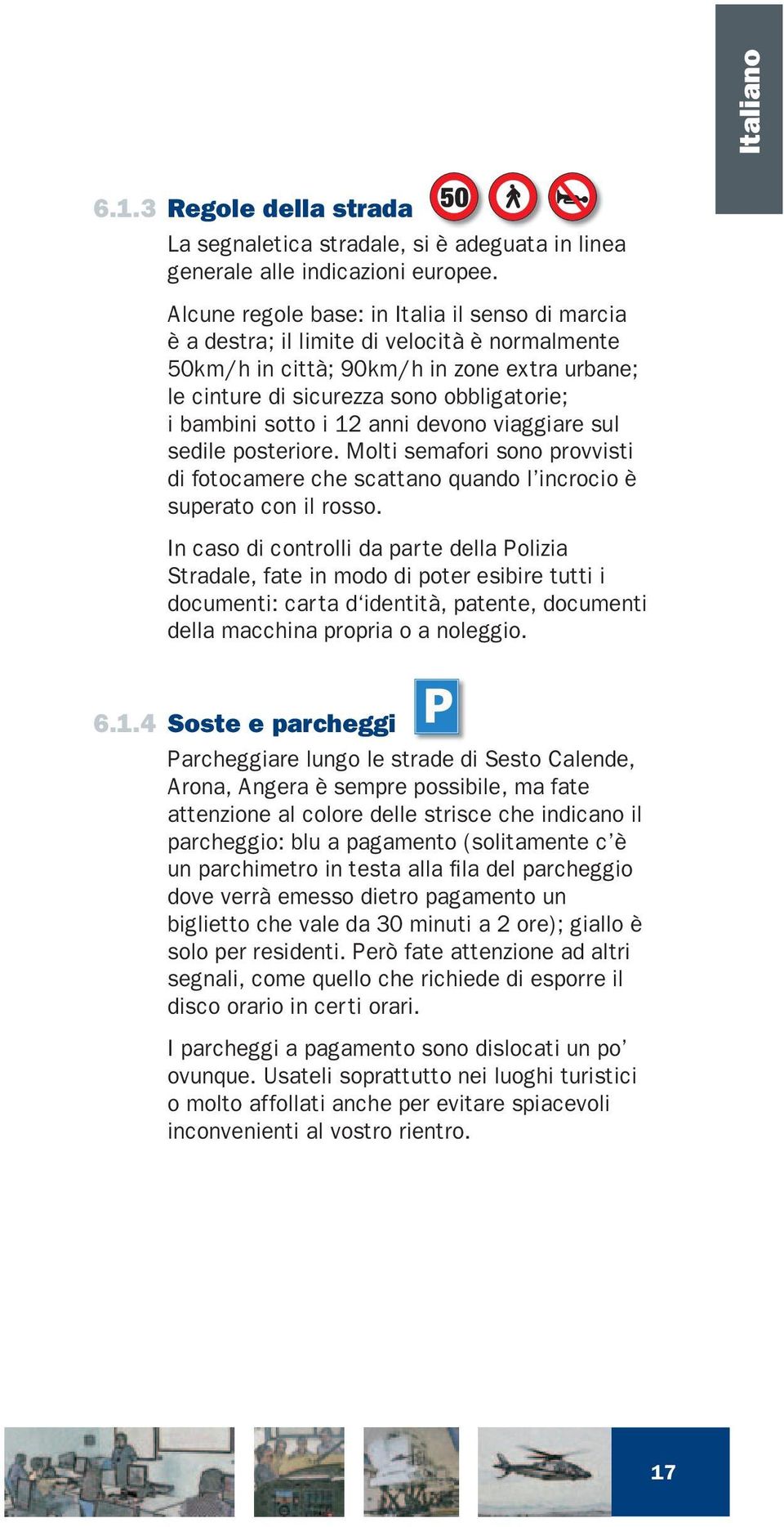 sotto i 12 anni devono viaggiare sul sedile posteriore. Molti semafori sono provvisti di fotocamere che scattano quando l incrocio è superato con il rosso.