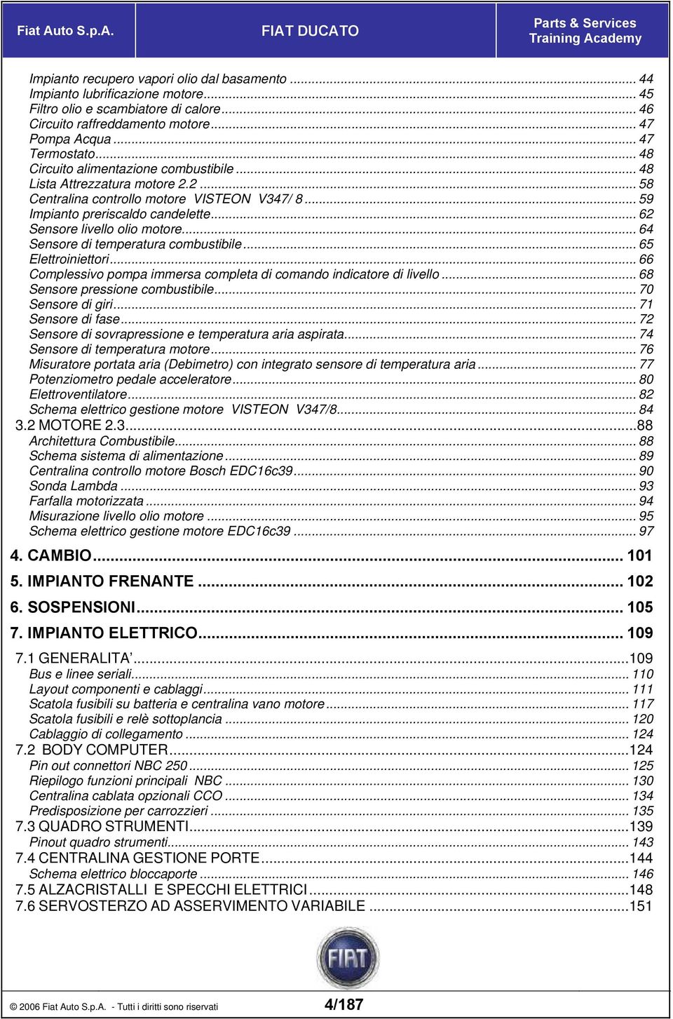 .. 62 Sensore livello olio motore... 64 Sensore di temperatura combustibile... 65 Elettroiniettori... 66 Complessivo pompa immersa completa di comando indicatore di livello.