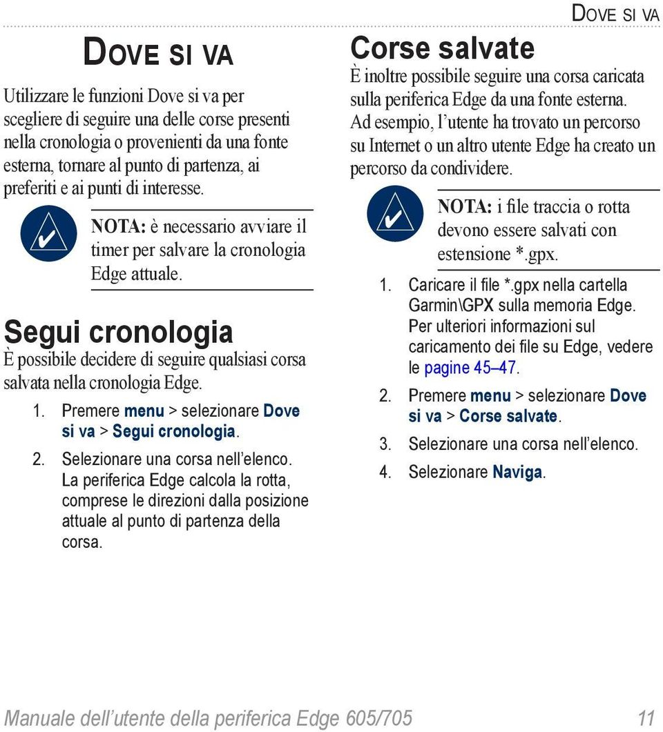 Premere menu > selezionare Dove si va > Segui cronologia. 2. Selezionare una corsa nell elenco.