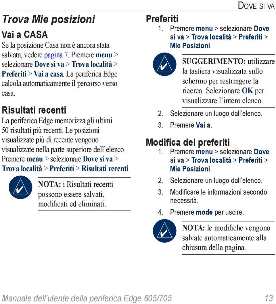 Le posizioni visualizzate più di recente vengono visualizzate nella parte superiore dell elenco. Premere menu > selezionare Dove si va > Trova località > Preferiti > Risultati recenti.