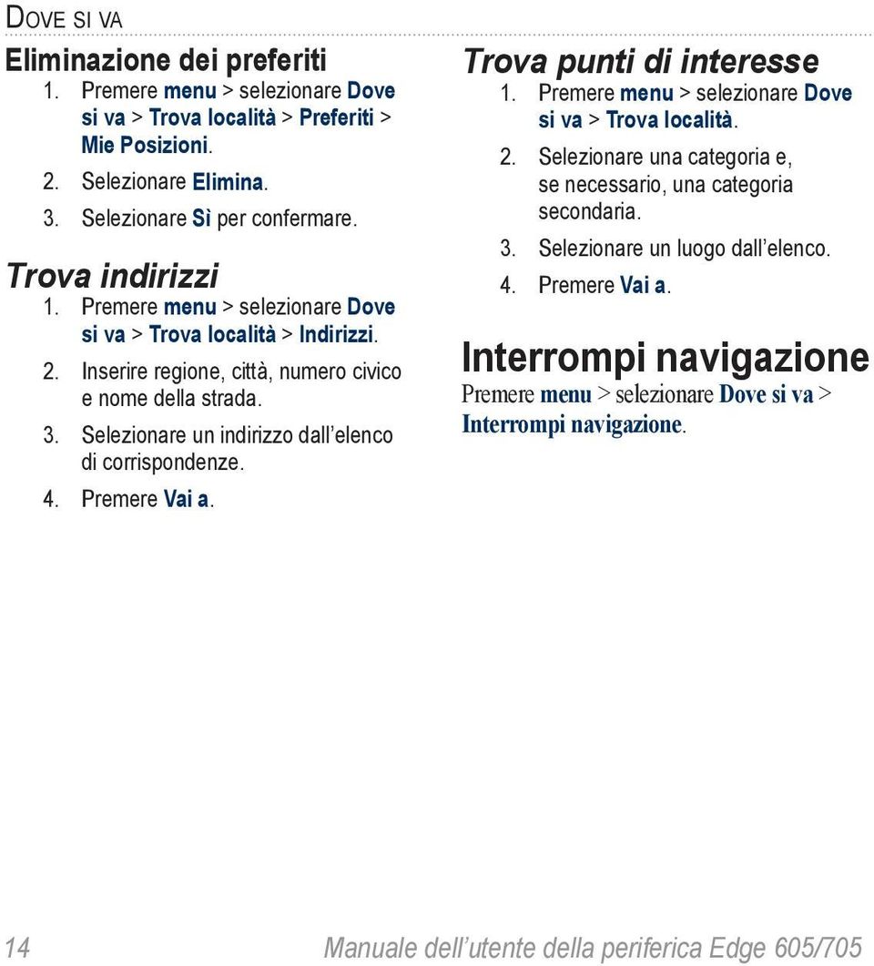 Selezionare un indirizzo dall elenco di corrispondenze. 4. Premere Vai a. Trova punti di interesse 1. Premere menu > selezionare Dove si va > Trova località. 2.