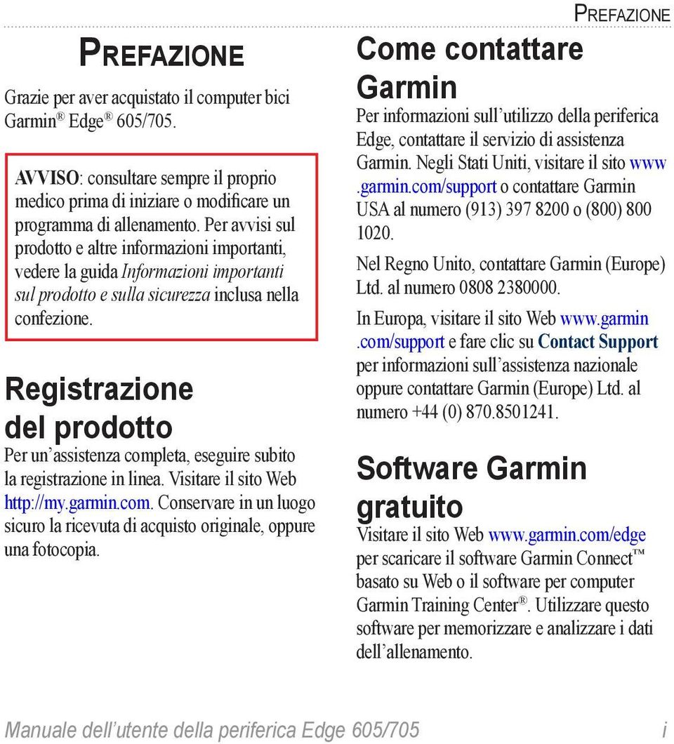 Registrazione del prodotto Per un assistenza completa, eseguire subito la registrazione in linea. Visitare il sito Web http://my.garmin.com. Conservare in un luogo sicuro la ricevuta di acquisto originale, oppure una fotocopia.