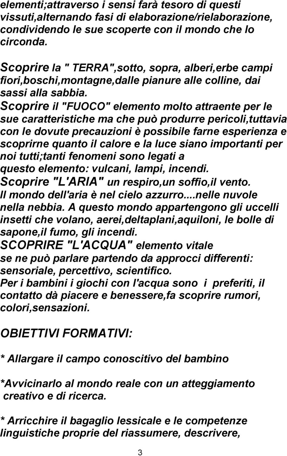 Scoprire il "FUOCO" elemento molto attraente per le sue caratteristiche ma che può produrre pericoli,tuttavia con le dovute precauzioni è possibile farne esperienza e scoprirne quanto il calore e la