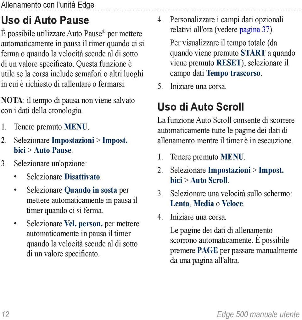 Selezionare Impostazioni > Impost. bici > Auto Pause. 3. Selezionare un'opzione: Selezionare Disattivato. Selezionare Quando in sosta per mettere automaticamente in pausa il timer quando ci si ferma.