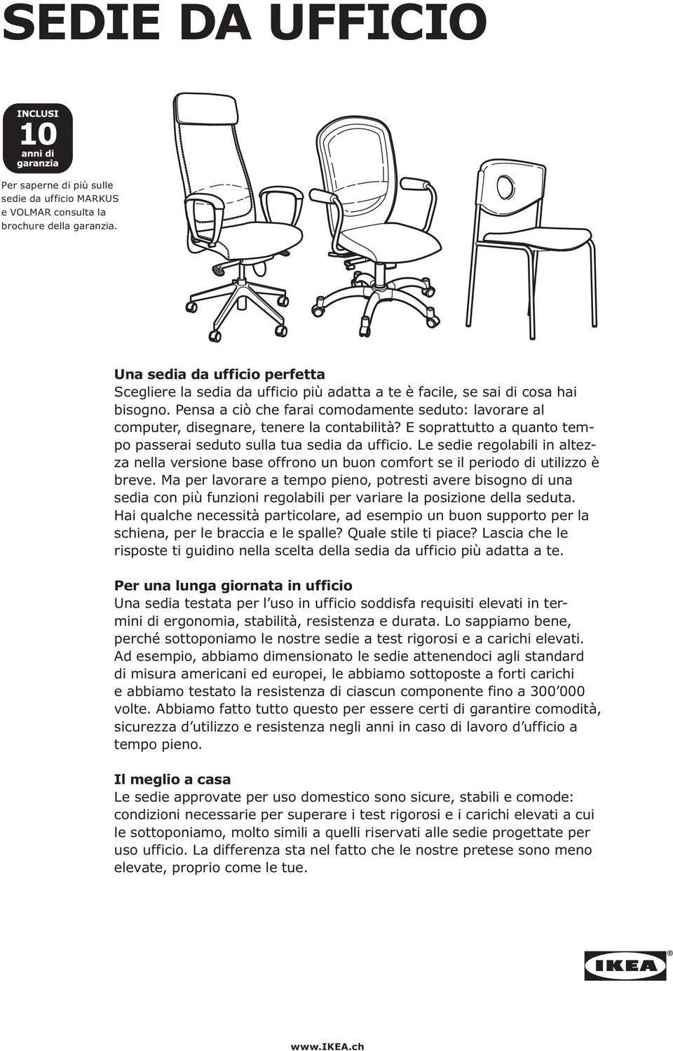 Pensa a ciò che farai comodamente seduto: lavorare al computer, disegnare, tenere la contabilità? E soprattutto a quanto tempo passerai seduto sulla tua sedia da ufficio.