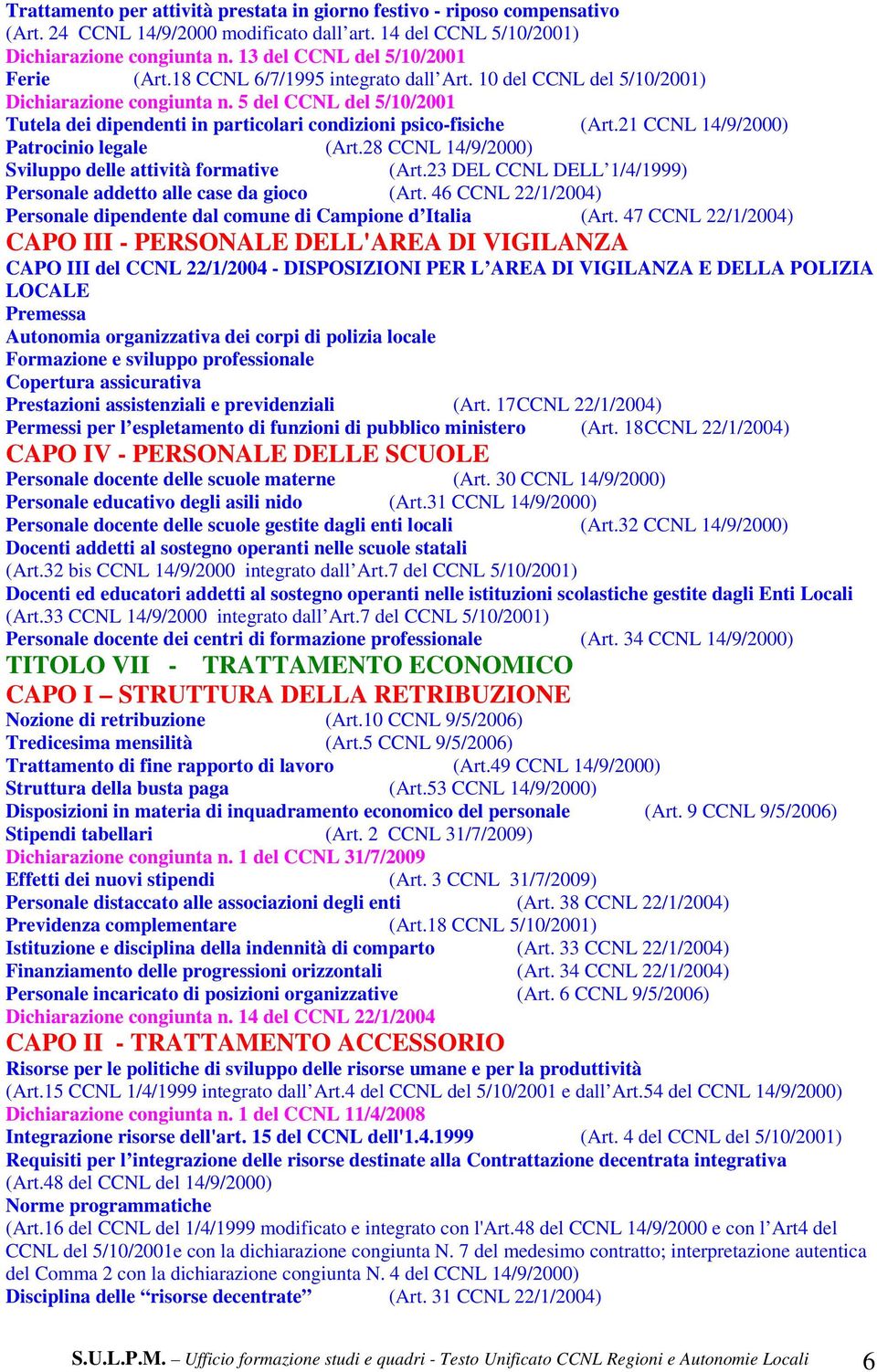 5 del CCNL del 5/10/2001 Tutela dei dipendenti in particolari condizioni psico-fisiche (Art.21 CCNL 14/9/2000) Patrocinio legale (Art.28 CCNL 14/9/2000) Sviluppo delle attività formative (Art.