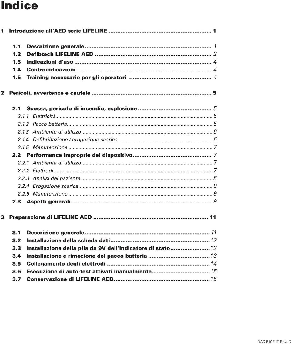 ..6 2.1.5 Manutenzione...7 2.2 Performance improprie del dispositivo... 7 2.2.1 Ambiente di utilizzo...7 2.2.2 Elettrodi...7 2.2.3 Analisi del paziente...8 2.2.4 Erogazione scarica...9 2.