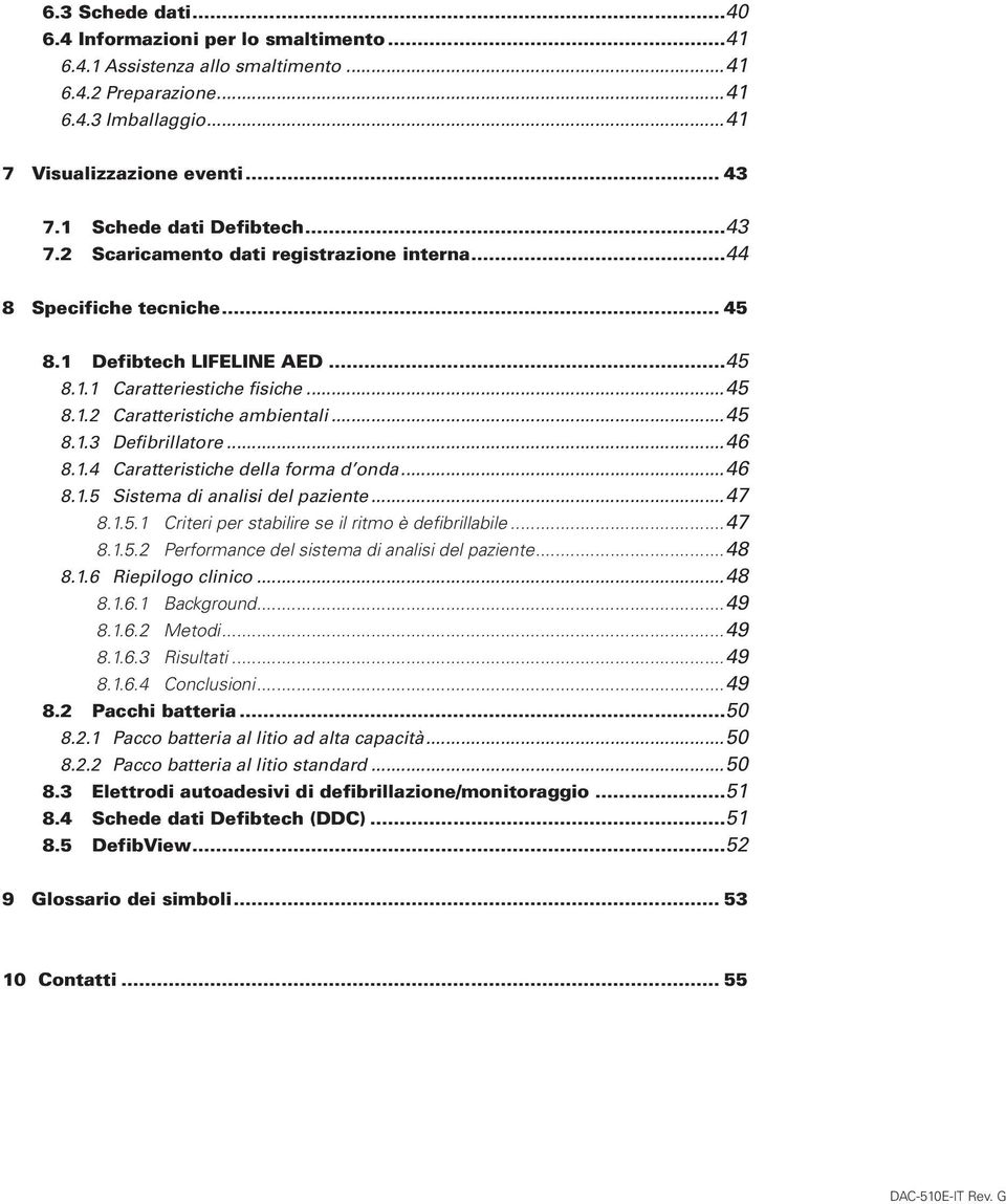 ..45 8.1.3 Defibrillatore...46 8.1.4 Caratteristiche della forma d onda...46 8.1.5 Sistema di analisi del paziente...47 8.1.5.1 Criteri per stabilire se il ritmo è defibrillabile...47 8.1.5.2 Performance del sistema di analisi del paziente.