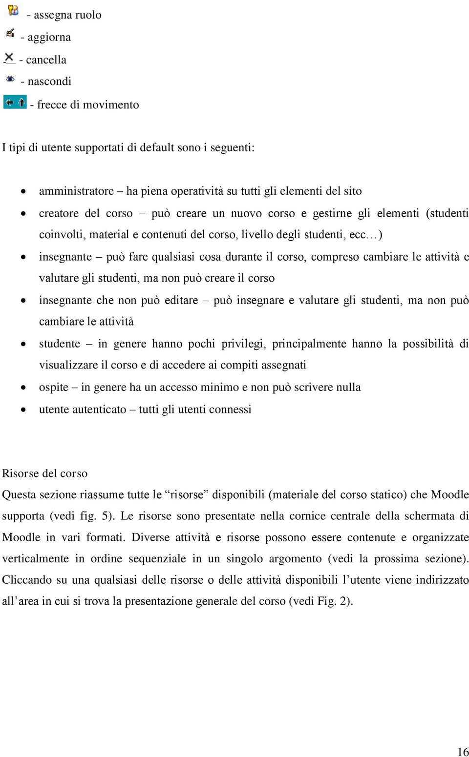 corso, compreso cambiare le attività e valutare gli studenti, ma non può creare il corso insegnante che non può editare può insegnare e valutare gli studenti, ma non può cambiare le attività studente