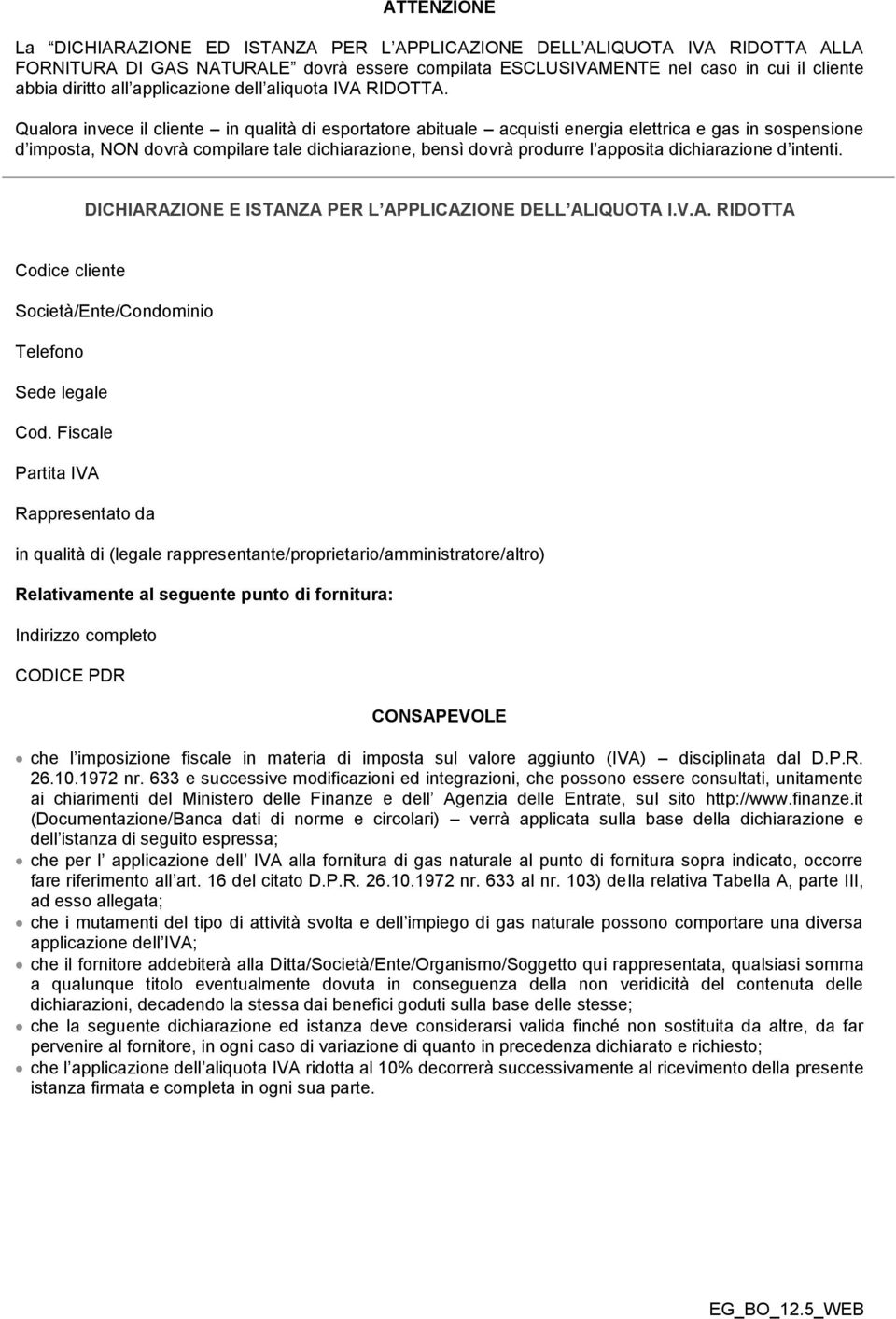 Qualora invece il cliente in qualità di esportatore abituale acquisti energia elettrica e gas in sospensione d imposta, NON dovrà compilare tale dichiarazione, bensì dovrà produrre l apposita