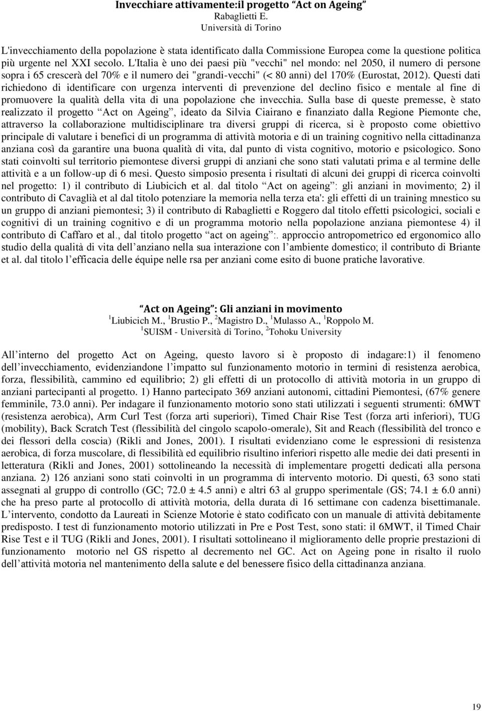 L'Italia è uno dei paesi più "vecchi" nel mondo: nel 2050, il numero di persone sopra i 65 crescerà del 70% e il numero dei "grandi-vecchi" (< 80 anni) del 170% (Eurostat, 2012).