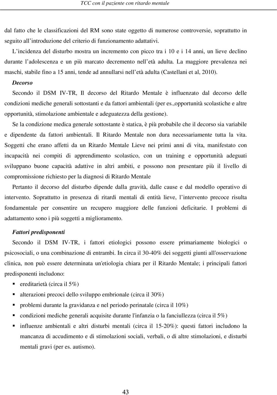 La maggiore prevalenza nei maschi, stabile fino a 15 anni, tende ad annullarsi nell età adulta (Castellani et al, 2010).