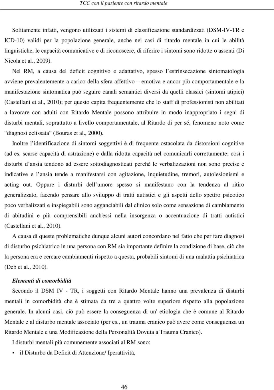 Nel RM, a causa del deficit cognitivo e adattativo, spesso l estrinsecazione sintomatologia avviene prevalentemente a carico della sfera affettivo emotiva e ancor più comportamentale e la