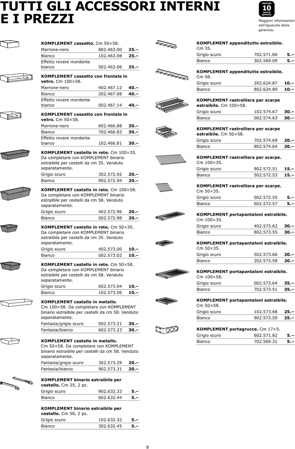 88 30. Bianco 702.466.83 30. bianco 102.466.81 30. KOMPLEMENT cestello in rete. Cm 100 35. Da completare con KOMPLEMENT binario estraibile per cestelli da cm 35. Venduto separatamente.