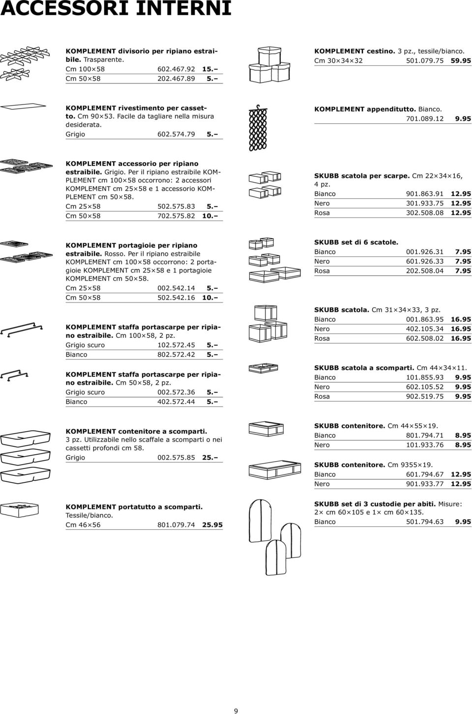 95 KOMPLEMENT accessorio per ripiano estraibile. Grigio. Per il ripiano estraibile KOM- PLEMENT cm 100 58 occorrono: 2 accessori KOMPLEMENT cm 25 58 e 1 accessorio KOM- PLEMENT cm 50 58. Cm 25 58 502.