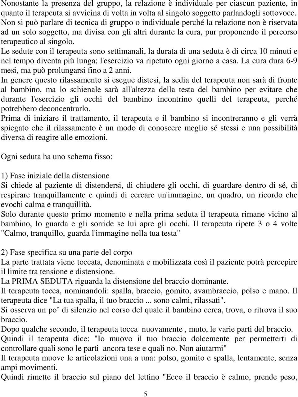 singolo. Le sedute con il terapeuta sono settimanali, la durata di una seduta è di circa 10 minuti e nel tempo diventa più lunga; l'esercizio va ripetuto ogni giorno a casa.