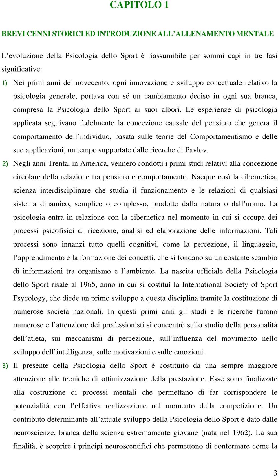 Le esperienze di psicologia applicata seguivano fedelmente la concezione causale del pensiero che genera il comportamento dell individuo, basata sulle teorie del Comportamentismo e delle sue