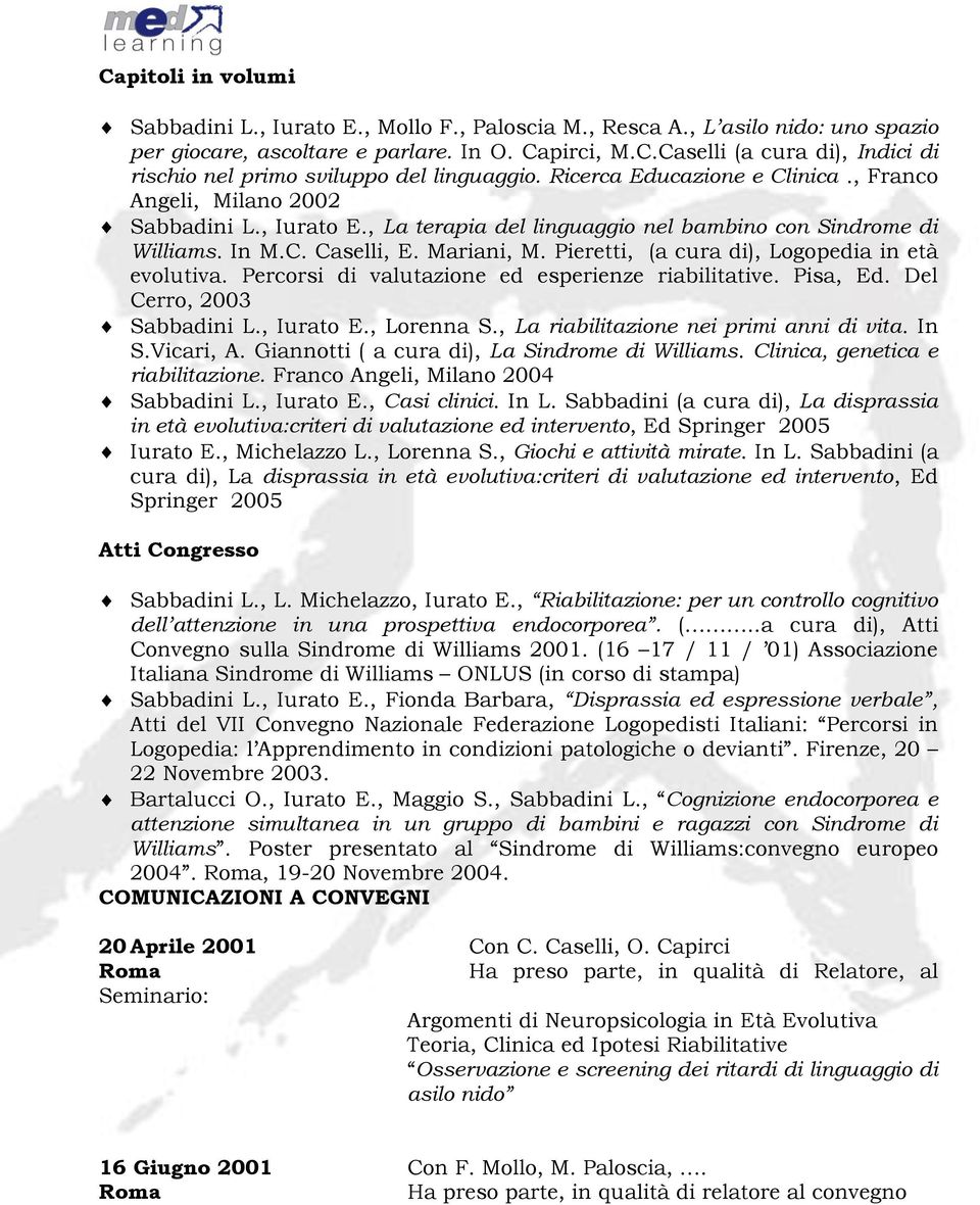 Pieretti, (a cura di), Logopedia in età evolutiva. Percorsi di valutazione ed esperienze riabilitative. Pisa, Ed. Del Cerro, 2003 Sabbadini L., Iurato E., Lorenna S.