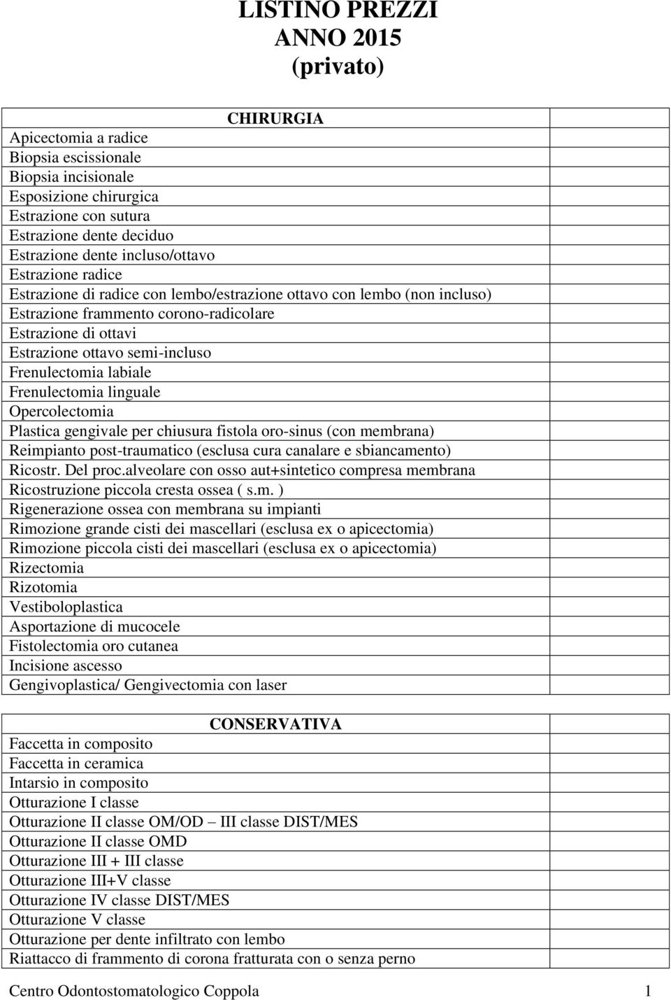 Frenulectomia labiale Frenulectomia linguale Opercolectomia Plastica gengivale per chiusura fistola oro-sinus (con membrana) Reimpianto post-traumatico (esclusa cura canalare e sbiancamento) Ricostr.