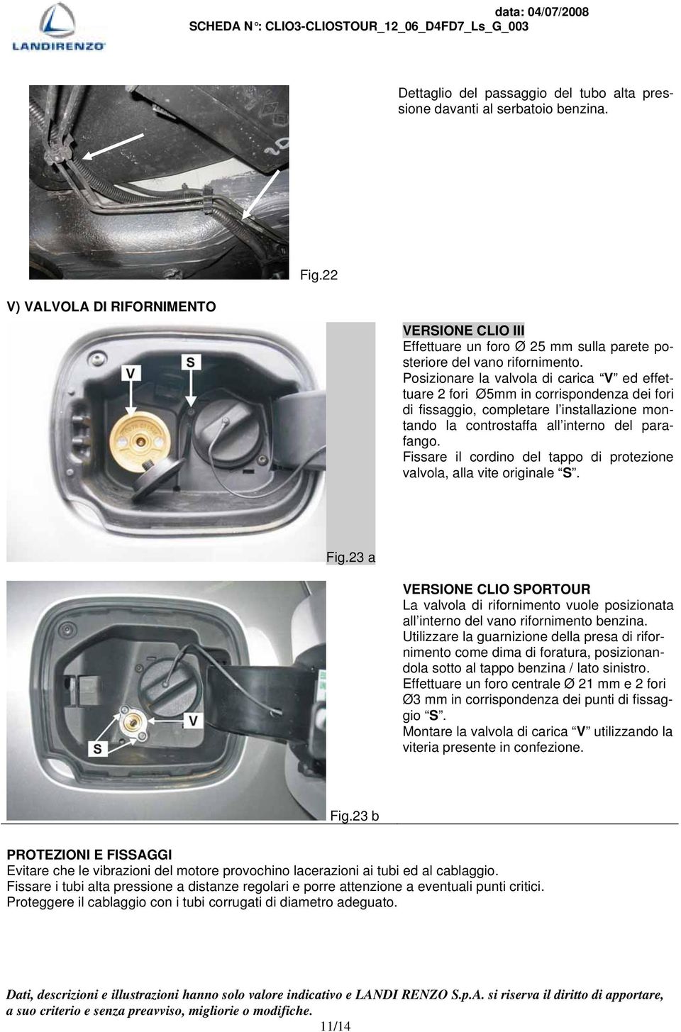 Posizionare la valvola di carica V ed effettuare 2 fori Ø5mm in corrispondenza dei fori di fissaggio, completare l installazione montando la controstaffa all interno del parafango.