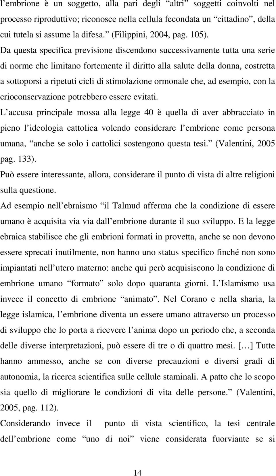 Da questa specifica previsione discendono successivamente tutta una serie di norme che limitano fortemente il diritto alla salute della donna, costretta a sottoporsi a ripetuti cicli di stimolazione