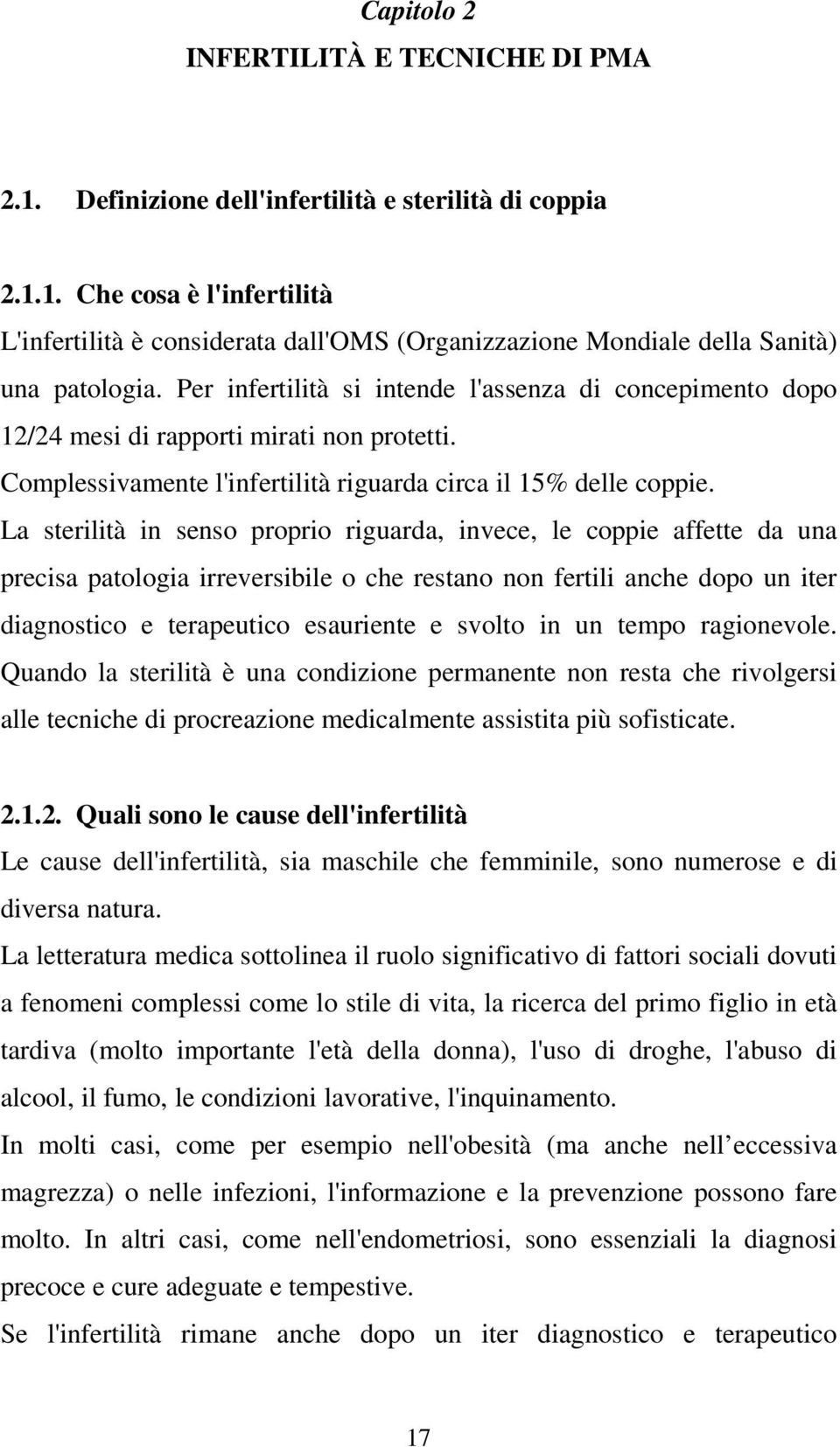 La sterilità in senso proprio riguarda, invece, le coppie affette da una precisa patologia irreversibile o che restano non fertili anche dopo un iter diagnostico e terapeutico esauriente e svolto in