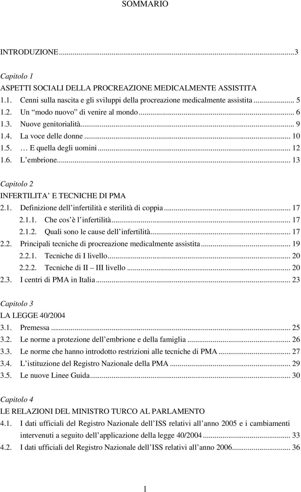 .. 17 2.1.1. Che cos è l infertilità... 17 2.1.2. Quali sono le cause dell infertilità... 17 2.2. Principali tecniche di procreazione medicalmente assistita... 19 2.2.1. Tecniche di I livello... 20 2.