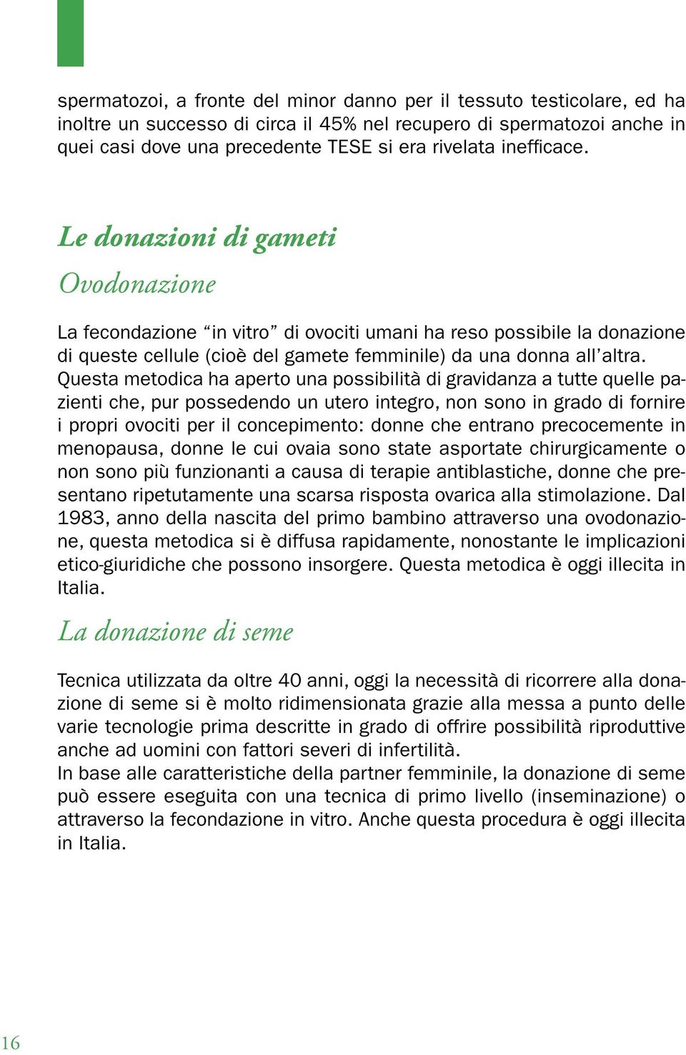 Questa metodica ha aperto una possibilità di gravidanza a tutte quelle pazienti che, pur possedendo un utero integro, non sono in grado di fornire i propri ovociti per il concepimento: donne che