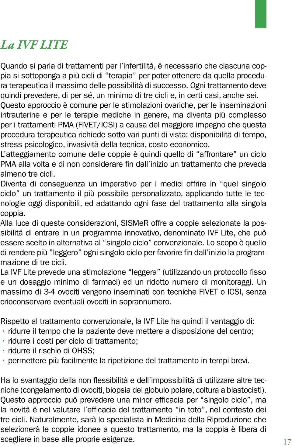 Questo approccio è comune per le stimolazioni ovariche, per le inseminazioni intrauterine e per le terapie mediche in genere, ma diventa più complesso per i trattamenti PMA (FIVET/ICSI) a causa del