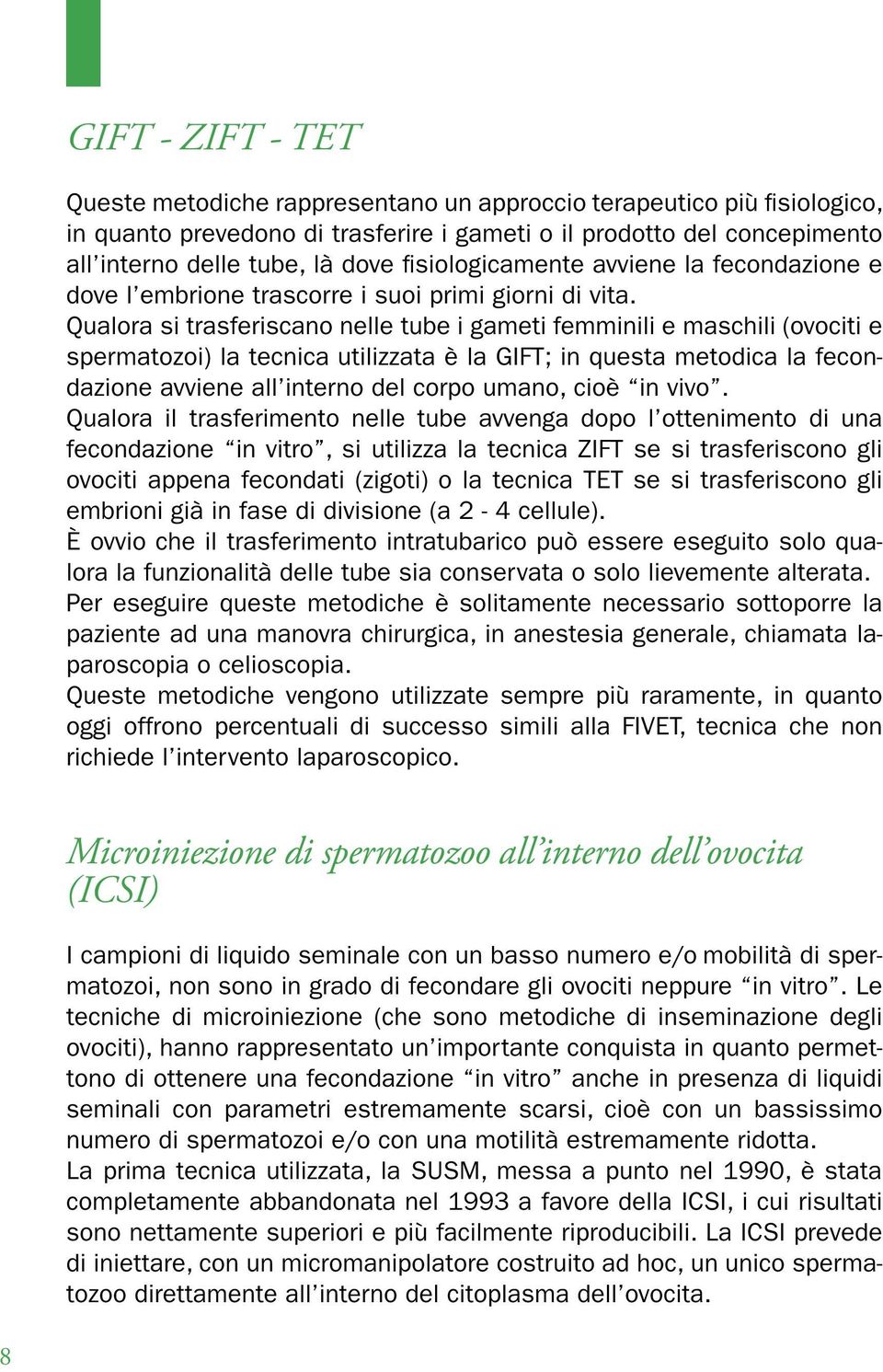 Qualora si trasferiscano nelle tube i gameti femminili e maschili (ovociti e spermatozoi) la tecnica utilizzata è la GIFT; in questa metodica la fecondazione avviene all interno del corpo umano, cioè