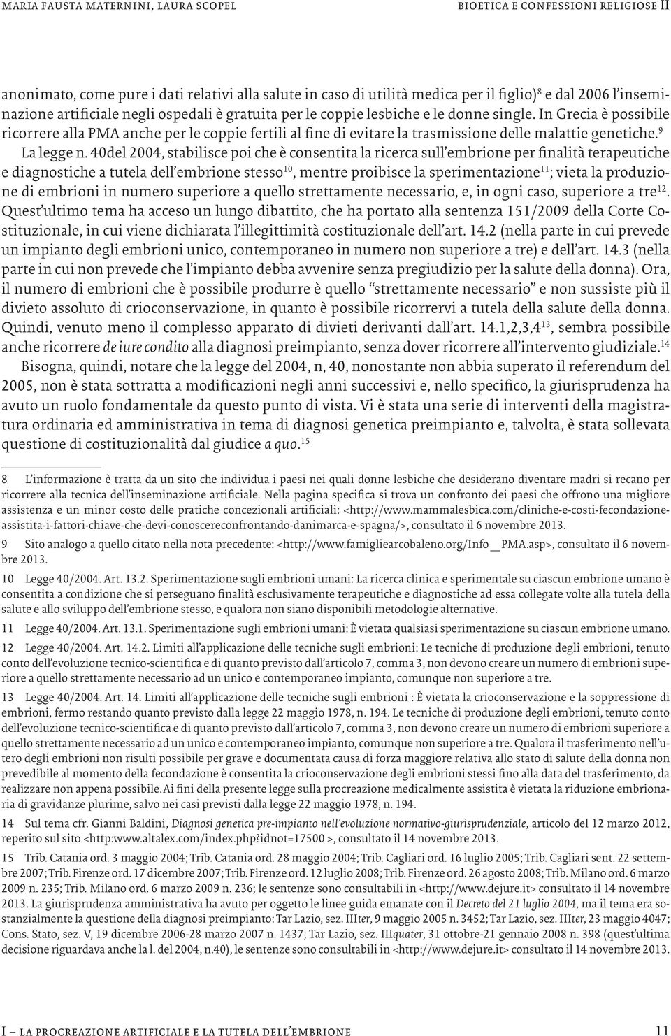 40del 2004, stabilisce poi che è consentita la ricerca sull embrione per finalità terapeutiche e diagnostiche a tutela dell embrione stesso 10, mentre proibisce la sperimentazione 11 ; vieta la