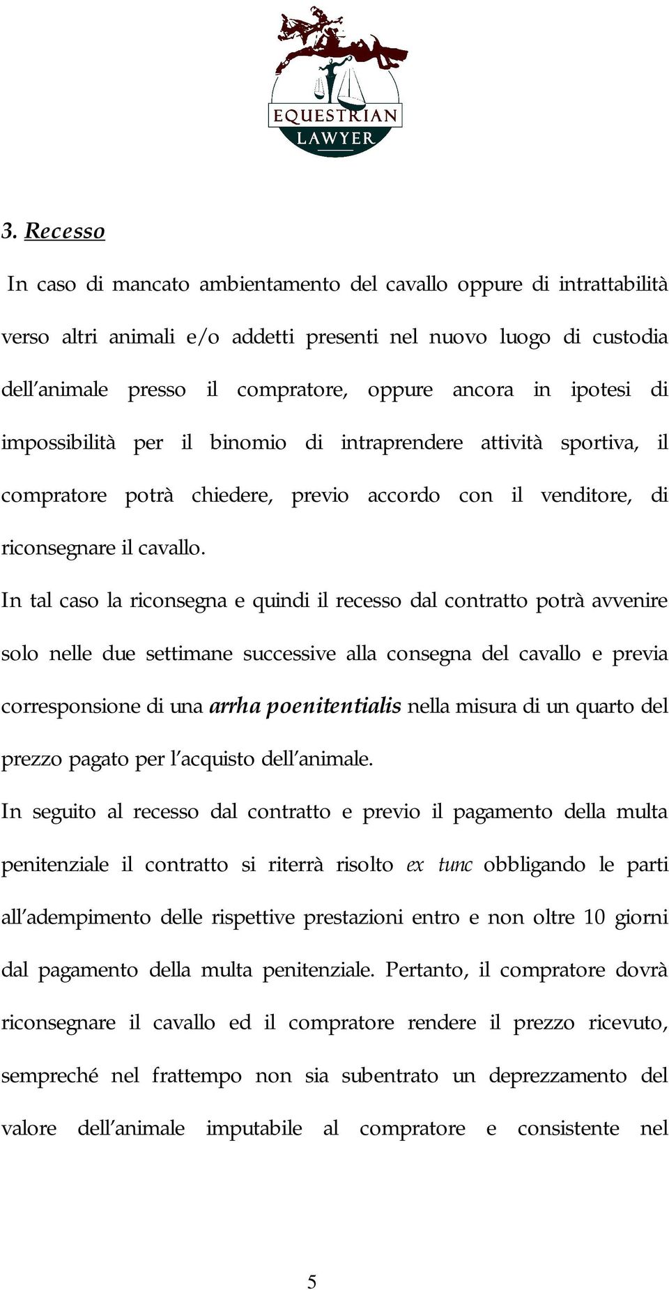 In tal caso la riconsegna e quindi il recesso dal contratto potrà avvenire solo nelle due settimane successive alla consegna del cavallo e previa corresponsione di una arrha poenitentialis nella