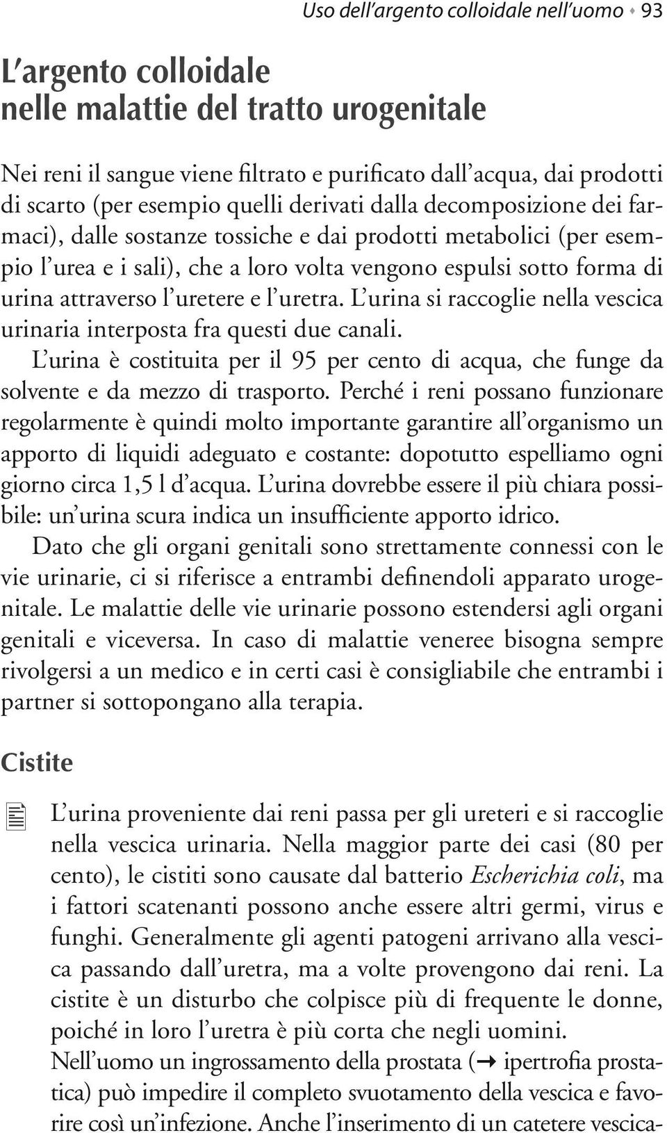 uretere e l uretra. L urina si raccoglie nella vescica urinaria interposta fra questi due canali. L urina è costituita per il 95 per cento di acqua, che funge da solvente e da mezzo di trasporto.