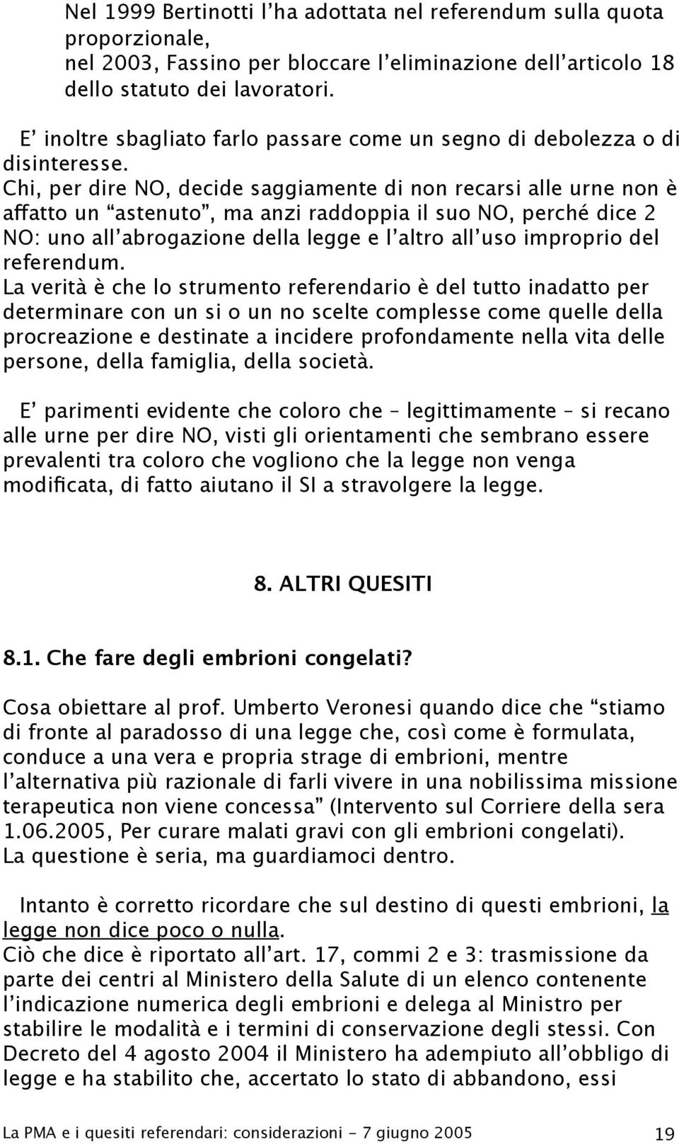 Chi, per dire NO, decide saggiamente di non recarsi alle urne non è affatto un astenuto, ma anzi raddoppia il suo NO, perché dice 2 NO: uno all abrogazione della legge e l altro all uso improprio del