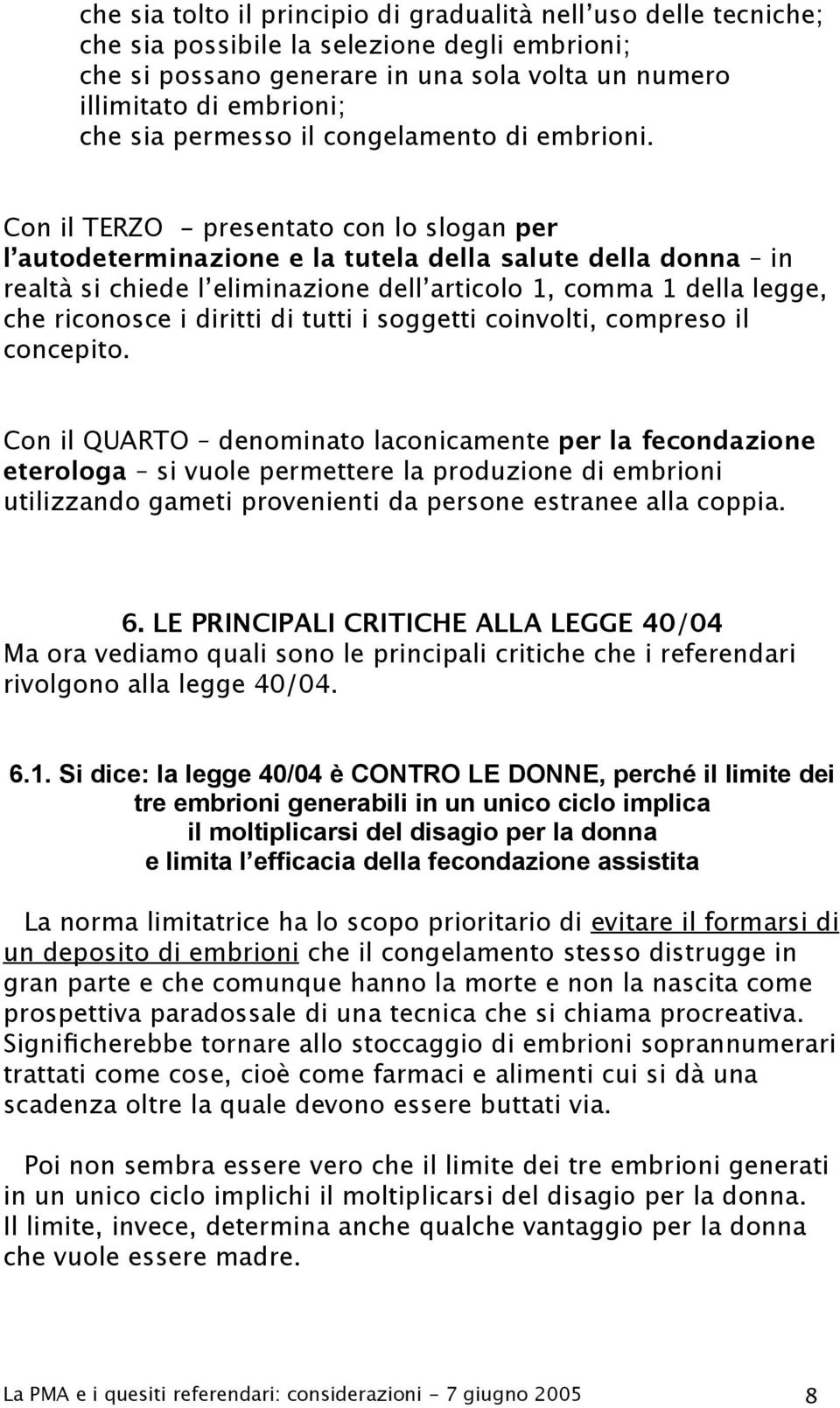 Con il TERZO - presentato con lo slogan per l autodeterminazione e la tutela della salute della donna in realtà si chiede l eliminazione dell articolo 1, comma 1 della legge, che riconosce i diritti