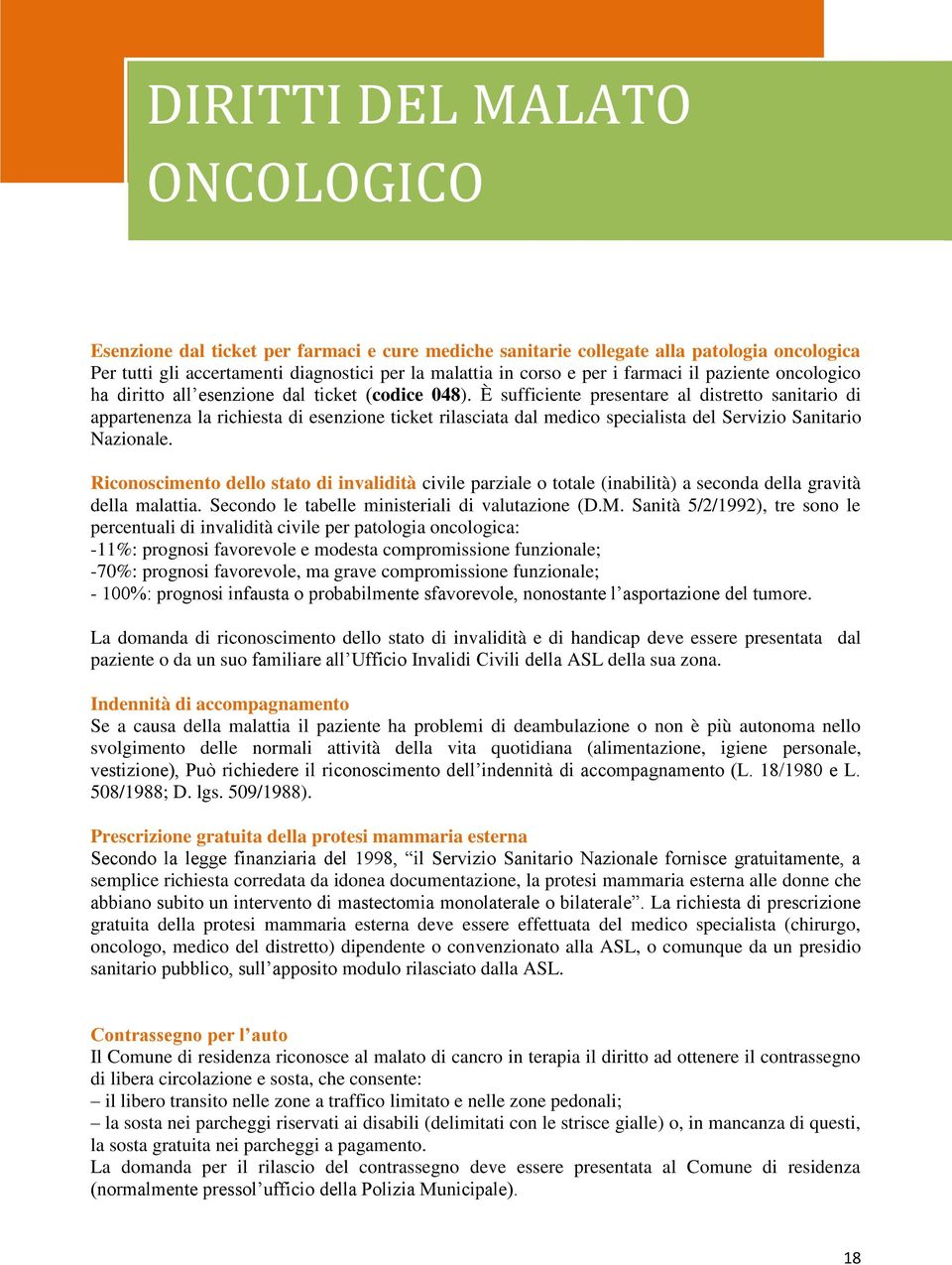 È sufficiente presentare al distretto sanitario di appartenenza la richiesta di esenzione ticket rilasciata dal medico specialista del Servizio Sanitario Nazionale.