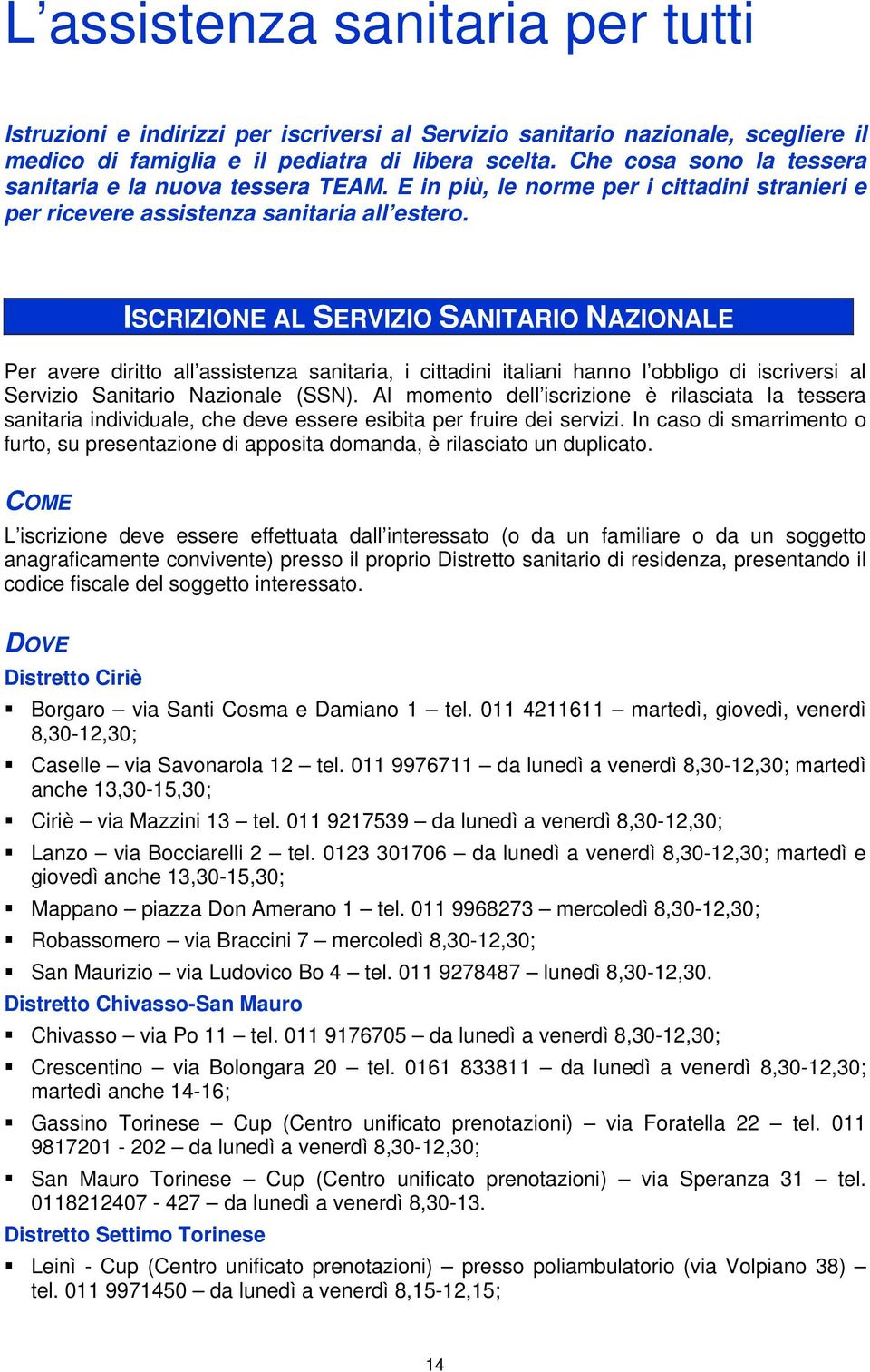 ISCRIZIONE AL SERVIZIO SANITARIO NAZIONALE Per avere diritto all assistenza sanitaria, i cittadini italiani hanno l obbligo di iscriversi al Servizio Sanitario Nazionale (SSN).