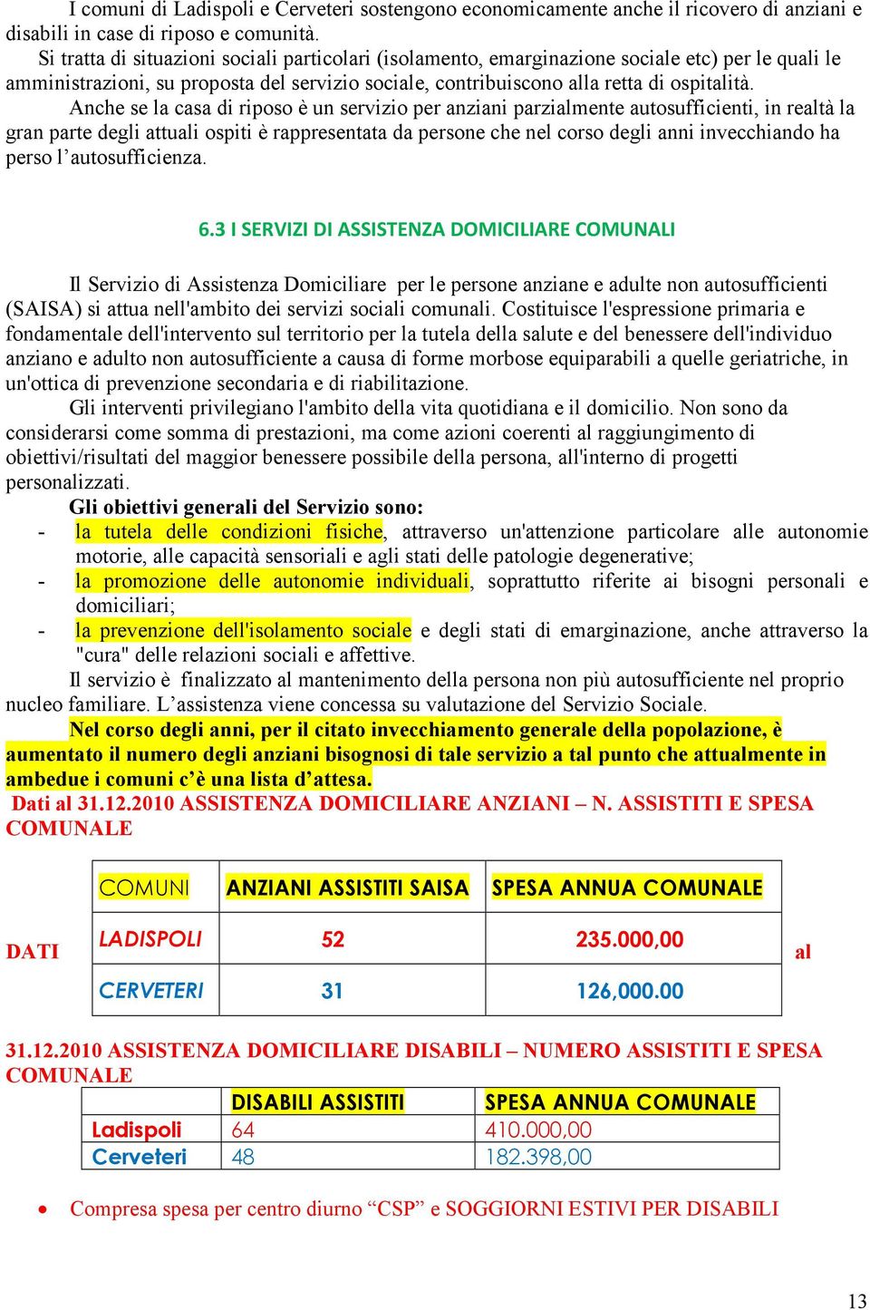 Anche se la casa di riposo è un servizio per anziani parzialmente autosufficienti, in realtà la gran parte degli attuali ospiti è rappresentata da persone che nel corso degli anni invecchiando ha