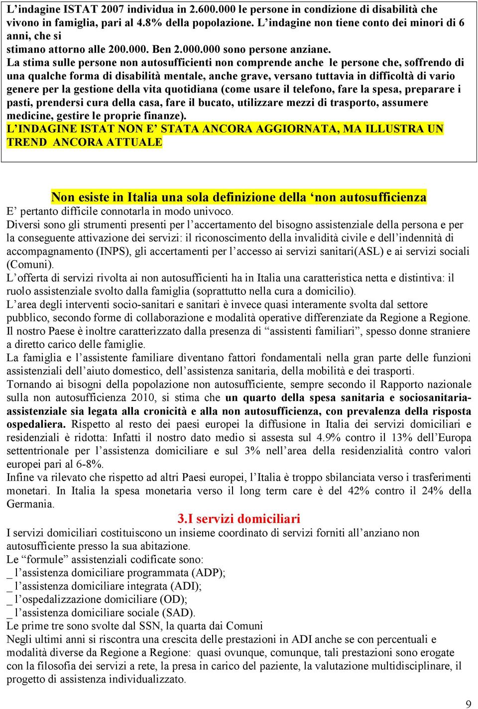 La stima sulle persone non autosufficienti non comprende anche le persone che, soffrendo di una qualche forma di disabilità mentale, anche grave, versano tuttavia in difficoltà di vario genere per la