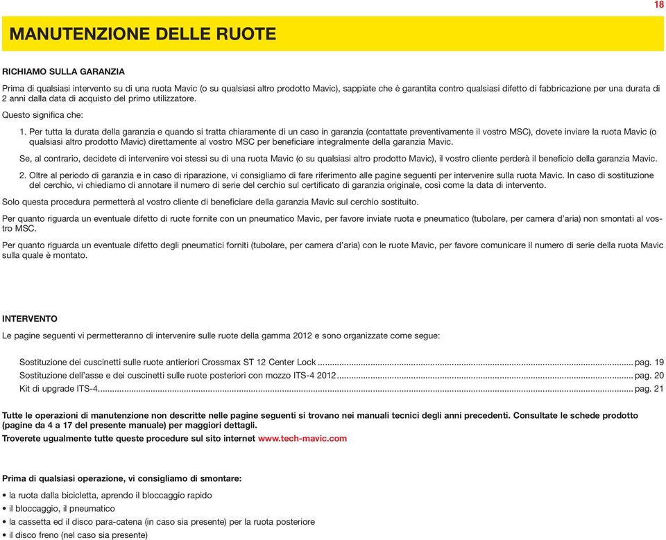 Per tutta la durata della garanzia e quando si tratta chiaramente di un caso in garanzia (contattate preventivamente il vostro MSC), dovete inviare la ruota Mavic (o qualsiasi altro prodotto Mavic)