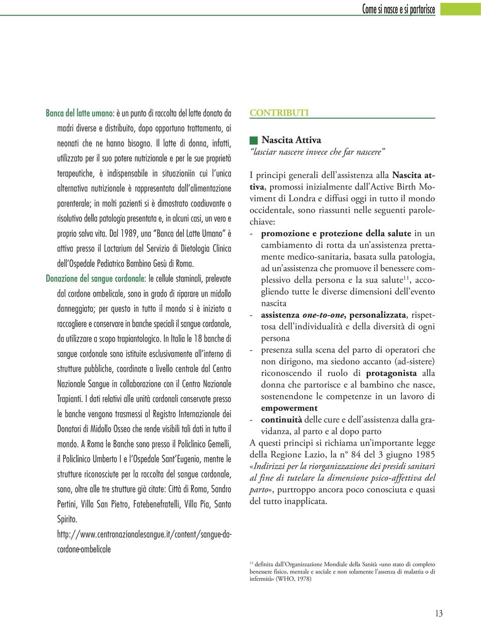 alimentazione parenterale; in molti pazienti si è dimostrato coadiuvante o risolutivo della patologia presentata e, in alcuni casi, un vero e proprio salva vita.